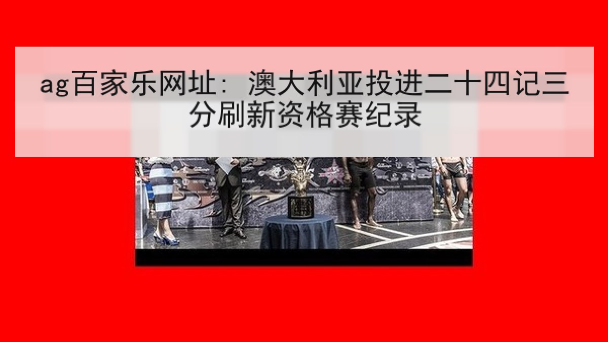 ag百家乐网址: 澳大利亚投进二十四记三分刷新资格赛纪录