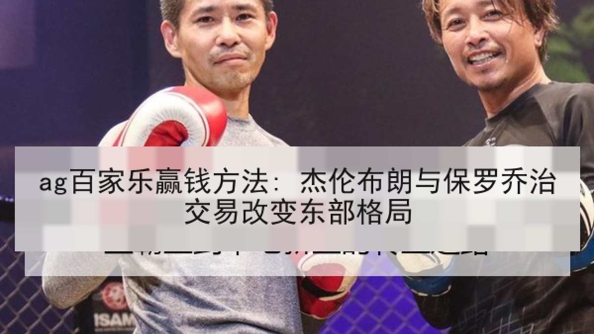 ag百家乐赢钱方法: 杰伦布朗与保罗乔治交易改变东部格局