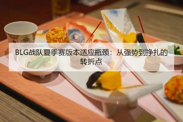 BLG战队夏季赛版本适应瓶颈：从强势到挣扎的转折点