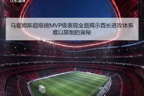 马霍姆斯超级碗MVP级表现全面揭示酋长进攻体系难以限制的奥秘