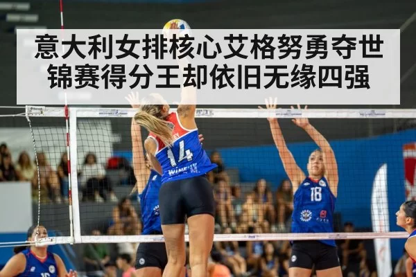 意大利女排核心艾格努勇夺世锦赛得分王却依旧无缘四强