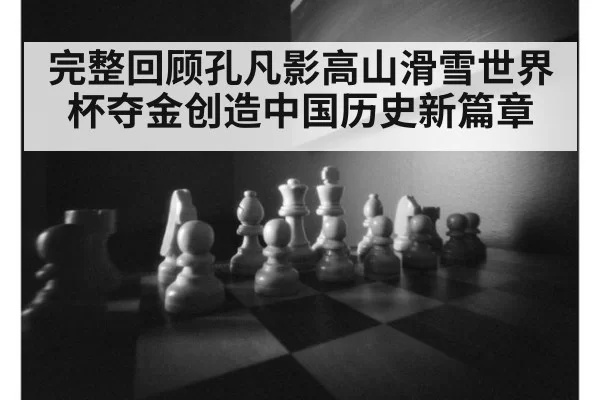 完整回顾孔凡影高山滑雪世界杯夺金创造中国历史新篇章